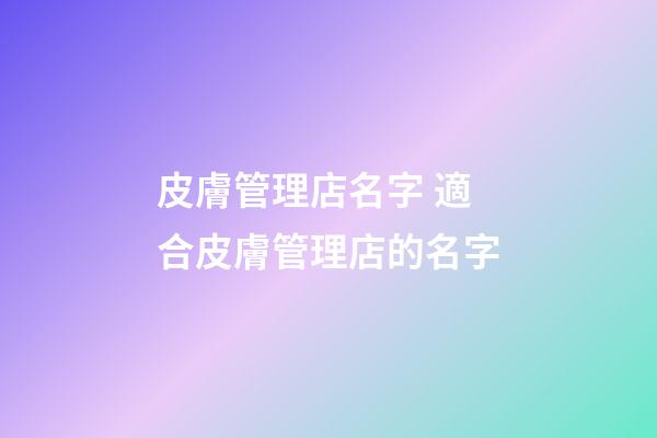 皮膚管理店名字 適合皮膚管理店的名字-第1張-店鋪起名-玄機派